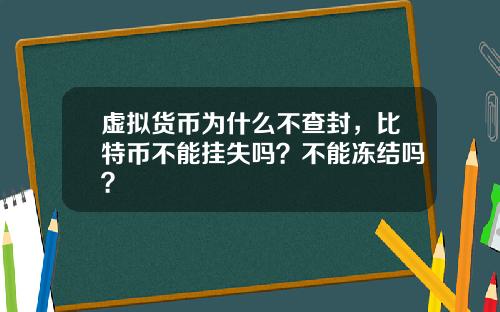 虚拟货币为什么不查封,比特币不能挂失吗?不能冻结吗?