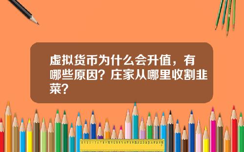 虚拟货币为什么会升值,有哪些原因?庄家从哪里收割韭菜?