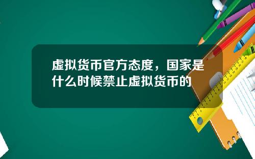 虚拟货币官方态度，国家是什么时候禁止虚拟货币的