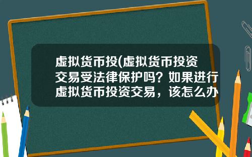 虚拟货币投(虚拟货币投资交易受法律保护吗?如果进行虚拟货币投资交易,该怎么办?)