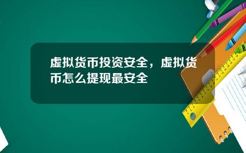 虚拟货币投资安全，虚拟货币怎么提现最安全