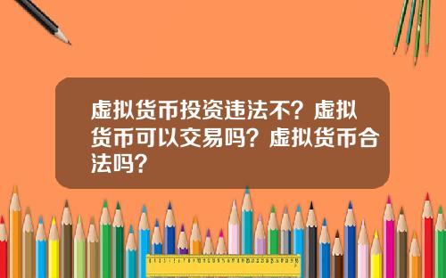虚拟货币投资违法不？虚拟货币可以交易吗？虚拟货币合法吗？
