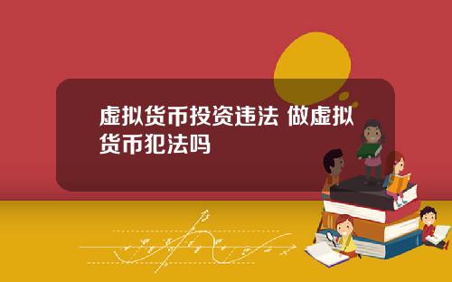 虚拟货币投资违法 做虚拟货币犯法吗