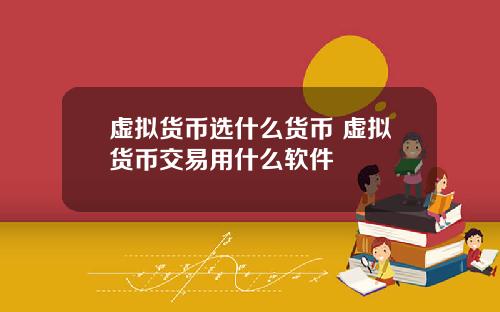 虚拟货币选什么货币 虚拟货币交易用什么软件