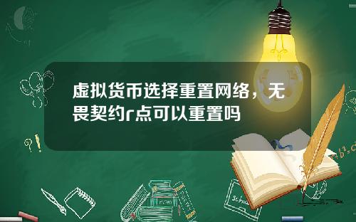 虚拟货币选择重置网络,无畏契约r点可以重置吗