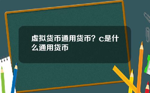 虚拟货币通用货币?c是什么通用货币