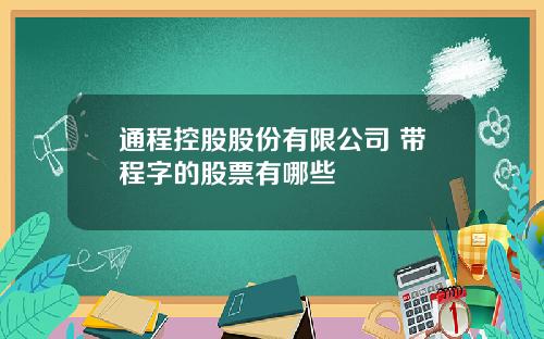 通程控股股份有限公司 带程字的股票有哪些