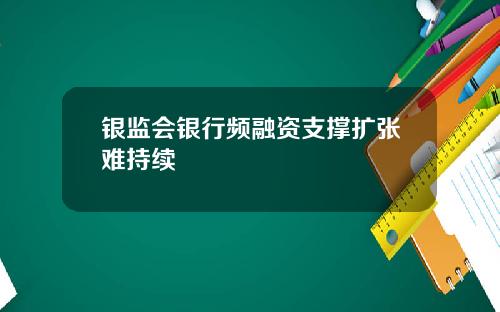 银监会银行频融资支撑扩张难持续