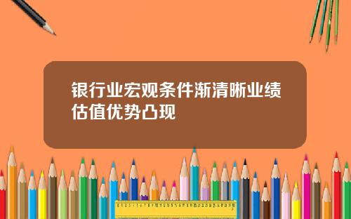 银行业宏观条件渐清晰业绩估值优势凸现