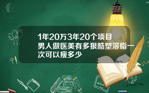 1年20万3年20个项目男人做医美有多狠酷塑溶脂一次可以瘦多少