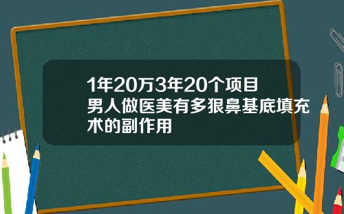 1年20万3年20个项目男人做医美有多狠鼻基底填充术的副作用