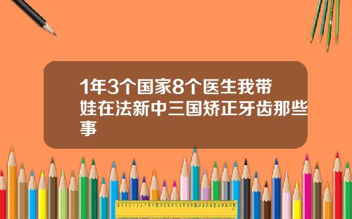 1年3个国家8个医生我带娃在法新中三国矫正牙齿那些事