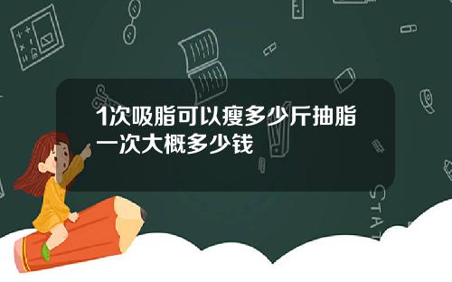 1次吸脂可以瘦多少斤抽脂一次大概多少钱