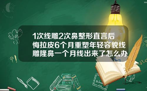 1次线雕2次鼻整形直言后悔拉皮6个月重塑年轻容貌线雕隆鼻一个月线出来了怎么办