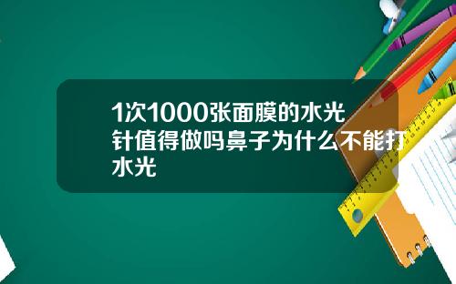1次1000张面膜的水光针值得做吗鼻子为什么不能打水光