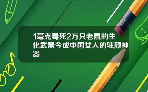 1毫克毒死2万只老鼠的生化武器今成中国女人的驻颜神器