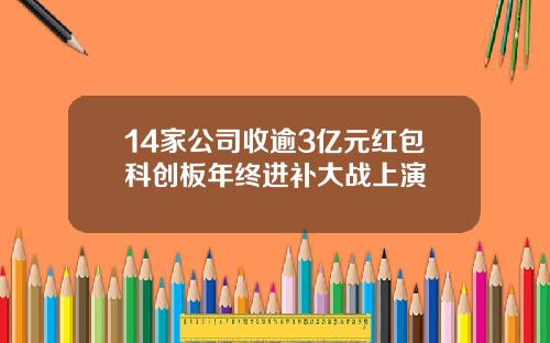 14家公司收逾3亿元红包科创板年终进补大战上演