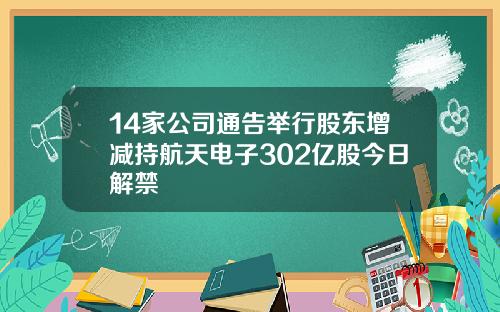 14家公司通告举行股东增减持航天电子302亿股今日解禁