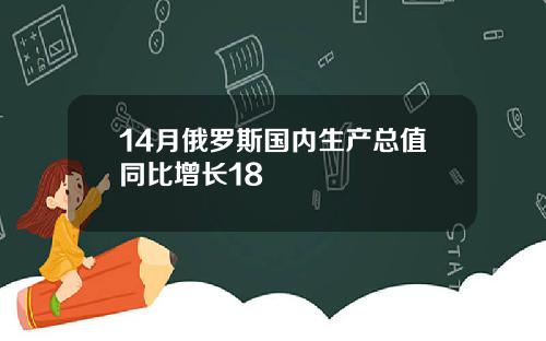 14月俄罗斯国内生产总值同比增长18