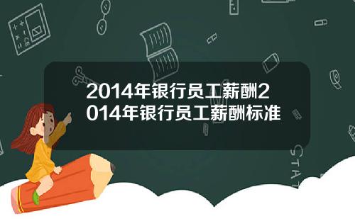 2014年银行员工薪酬2014年银行员工薪酬标准