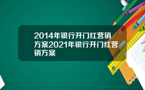 2014年银行开门红营销方案2021年银行开门红营销方案