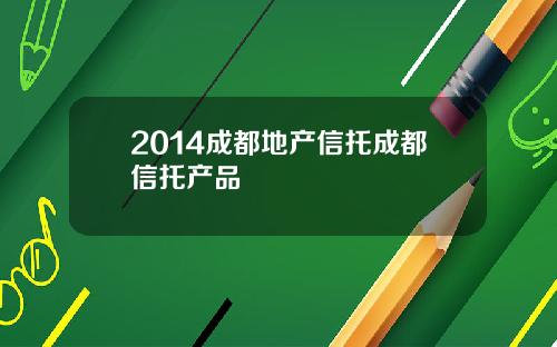 2014成都地产信托成都信托产品