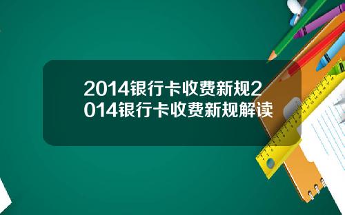 2014银行卡收费新规2014银行卡收费新规解读