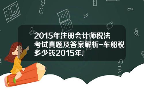 2015年注册会计师税法考试真题及答案解析-车船税多少钱2015年.