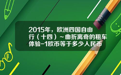 2015年，欧洲四国自由行（十四）～曲折离奇的租车体验-1欧币等于多少人民币【新闻】.