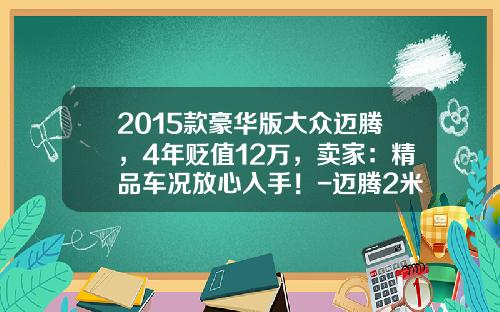 2015款豪华版大众迈腾，4年贬值12万，卖家：精品车况放心入手！-迈腾2米划痕多少钱【新闻】.