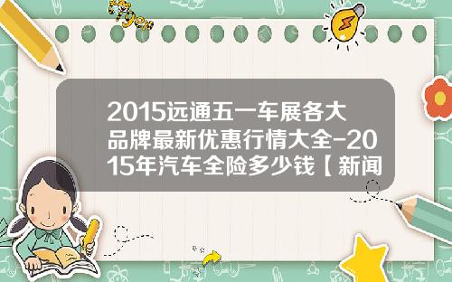 2015远通五一车展各大品牌最新优惠行情大全-2015年汽车全险多少钱【新闻】.