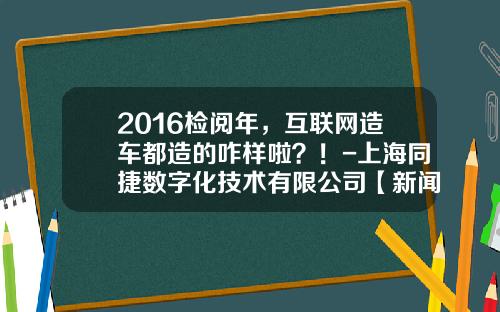2016检阅年，互联网造车都造的咋样啦？！-上海同捷数字化技术有限公司【新闻】.