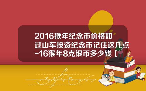 2016猴年纪念币价格如过山车投资纪念币记住这几点-16猴年8克银币多少钱【新闻】.
