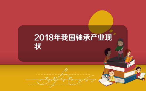 2018年我国轴承产业现状
