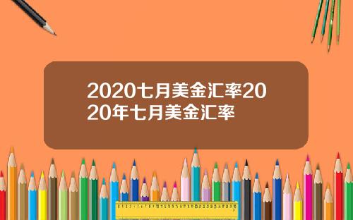 2020七月美金汇率2020年七月美金汇率