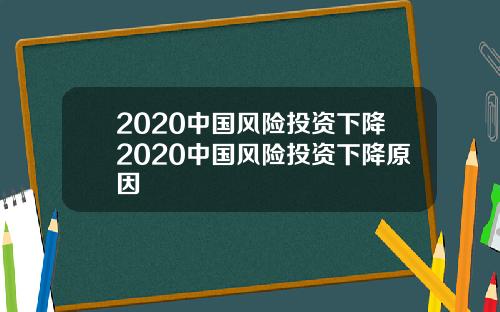 2020中国风险投资下降2020中国风险投资下降原因