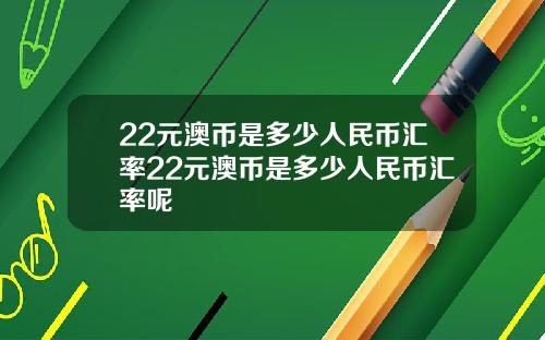 22元澳币是多少人民币汇率22元澳币是多少人民币汇率呢