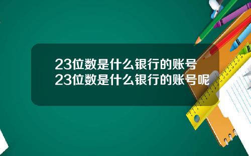 23位数是什么银行的账号23位数是什么银行的账号呢