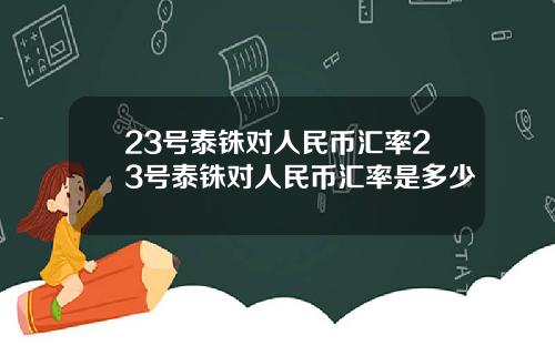 23号泰铢对人民币汇率23号泰铢对人民币汇率是多少