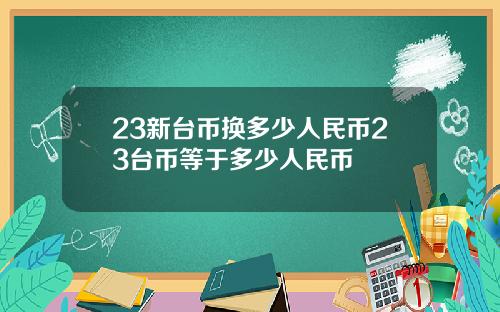 23新台币换多少人民币23台币等于多少人民币