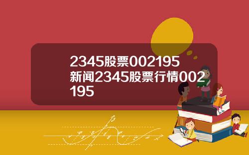 2345股票002195新闻2345股票行情002195