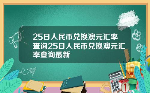 25日人民币兑换澳元汇率查询25日人民币兑换澳元汇率查询最新
