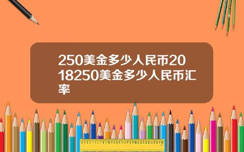 250美金多少人民币2018250美金多少人民币汇率
