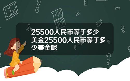 25500人民币等于多少美金25500人民币等于多少美金呢