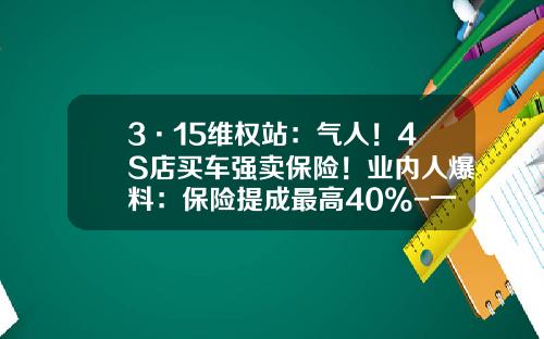 3·15维权站:气人!4S店买车强卖保险!业内人爆料:保险提成最高40%-一个车险挣多少提成