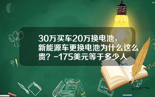 30万买车20万换电池,新能源车更换电池为什么这么贵?-175美元等于多少人民币