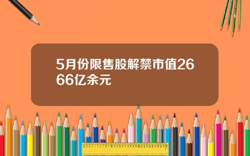 5月份限售股解禁市值2666亿余元