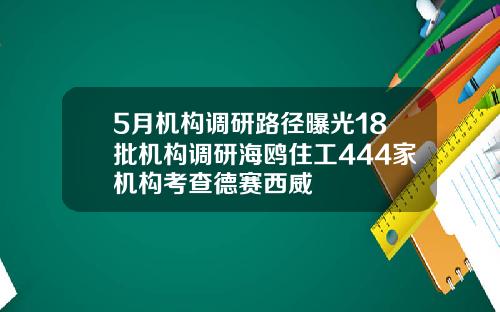 5月机构调研路径曝光18批机构调研海鸥住工444家机构考查德赛西威