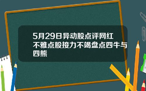 5月29日异动股点评网红不雅点股接力不竭盘点四牛与四熊