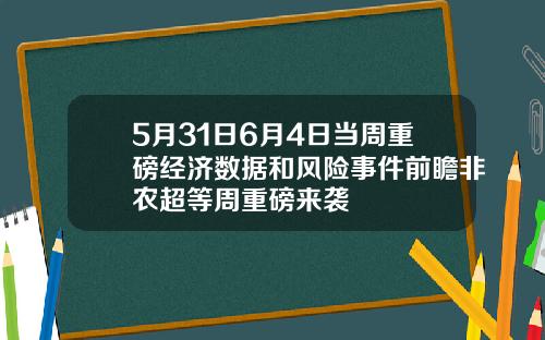 5月31日6月4日当周重磅经济数据和风险事件前瞻非农超等周重磅来袭